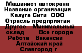 Машинист автокрана › Название организации ­ Калуга-Сити, ООО › Отрасль предприятия ­ Другое › Минимальный оклад ­ 1 - Все города Работа » Вакансии   . Алтайский край,Славгород г.